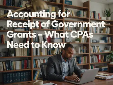Accounting for Receipt of Government Grants - What CPAs Need to Know - CPE course